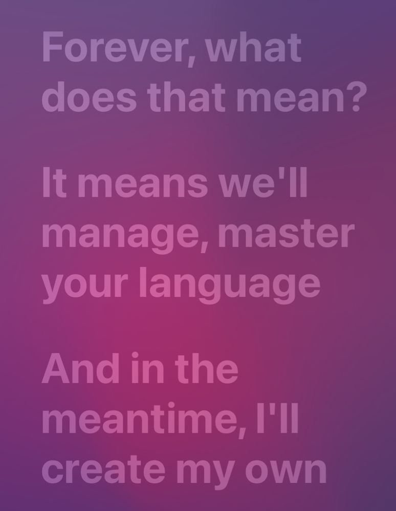 Forever, what does that mean?
It means we'll manage, master your language
And in the
meantime, I'll create my own