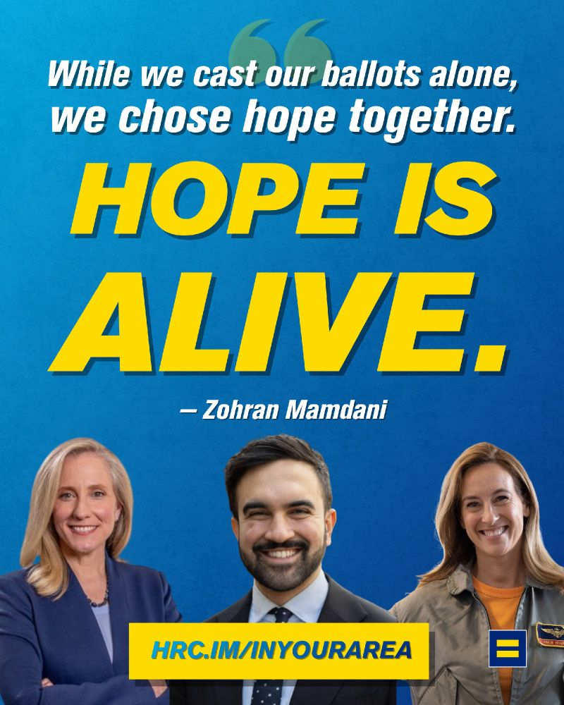 Blue to navy blue gradient with bold white and yellow text, "While we cast our ballots alone, we chose hope together. HOPE IS ALIVE. -- Zohran Mamdani." Images of Abigail Spanberger, Zohran Mamdani, Mikie Sherrill at the bottom. Yellow box with blue text reading, "HRC.IM/INYOURAREA." HRC logo appears in bottom right corner.