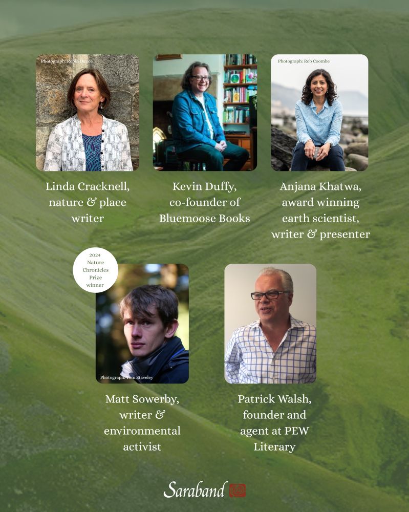 Linda Cracknell, nature and place writer
Kevin Duffy, co-founder of Bluemoose Books
Anjana Khatwa, award winning Earth Scientist, writer and presenter
Matt Sowerby, writer and environmental activist, and the 2024 Nature Chronicles Prize winner 
Patrick Walsh, founder and agent at PEW Literary