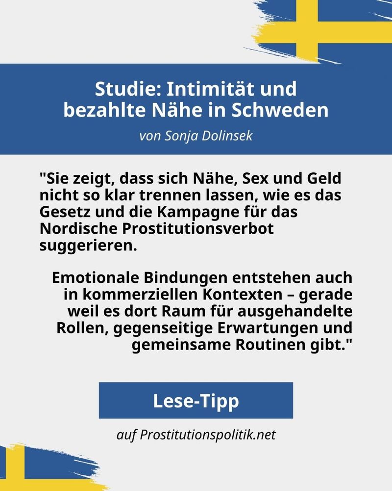 Zitatgrafik mit Zitat aus einer Studie zu "Intimität und bezahlte Nähe in Schweden", aufbereitet von Sonja Dolinsek. Zitat: "Sie zeigt, dass sich Nähe, Sex und Geld nicht so klar trennen lassen, wie es das Gesetz und die Kampagne für das Nordische Prostitutionsverbot suggerieren. Emotionale Bindungen entstehen auch in kommerziellen Kontexten – gerade weil es dort Raum für ausgehandelte Rollen, gegenseitige Erwartungen und gemeinsame Routinen gibt."
