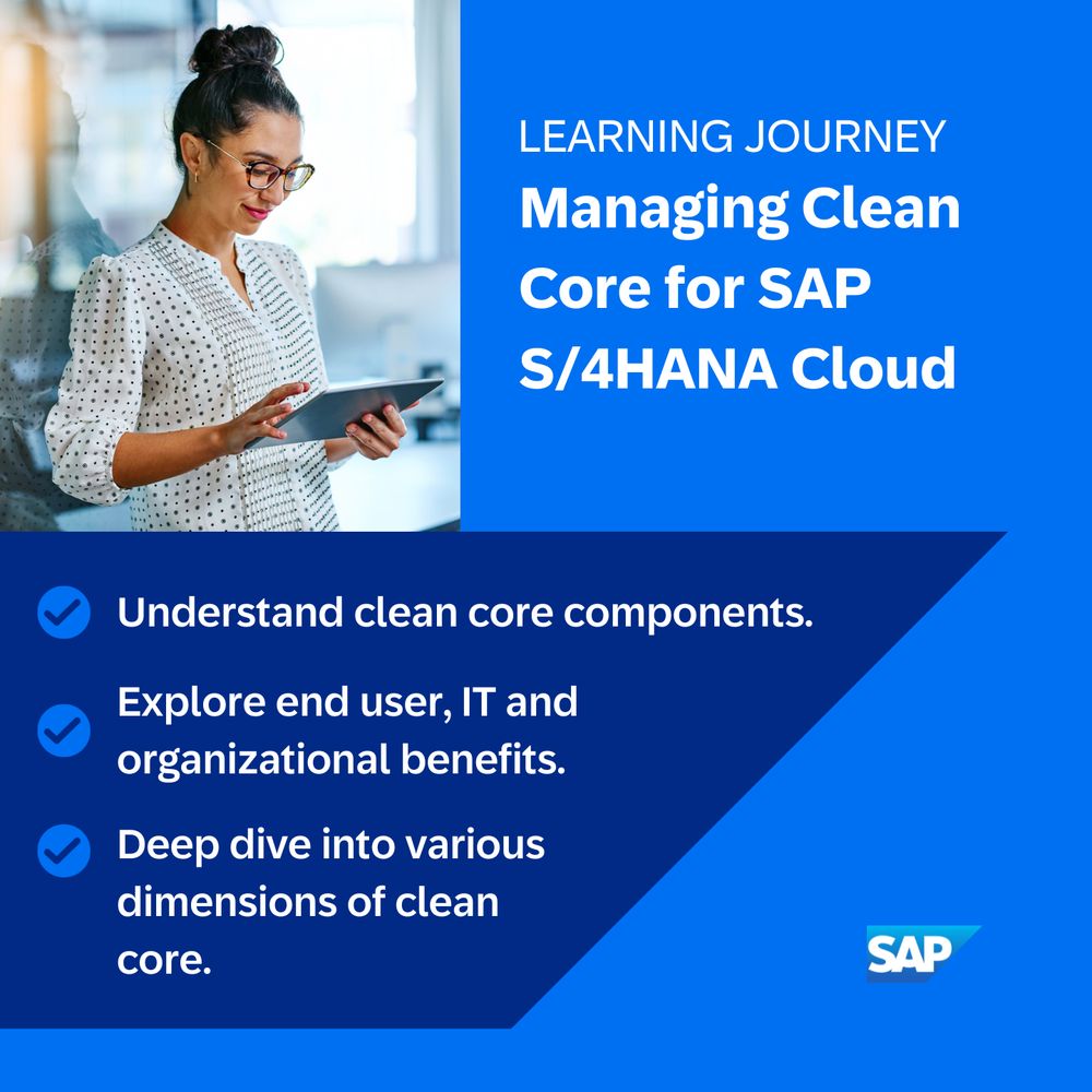 Learning Journey: Managing Clean Core for SAP S/4HANA Cloud
- Understand clean core components.
- Explore end user, IT and organizational benefits.
- Deep dive into various dimensions of clean core.