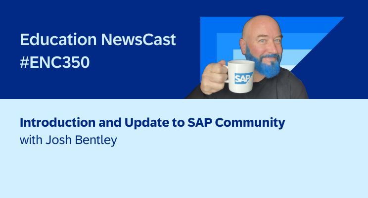 Education NewsCast #ENC350
Introduction and Update to SAP Community
with Josh Bentley