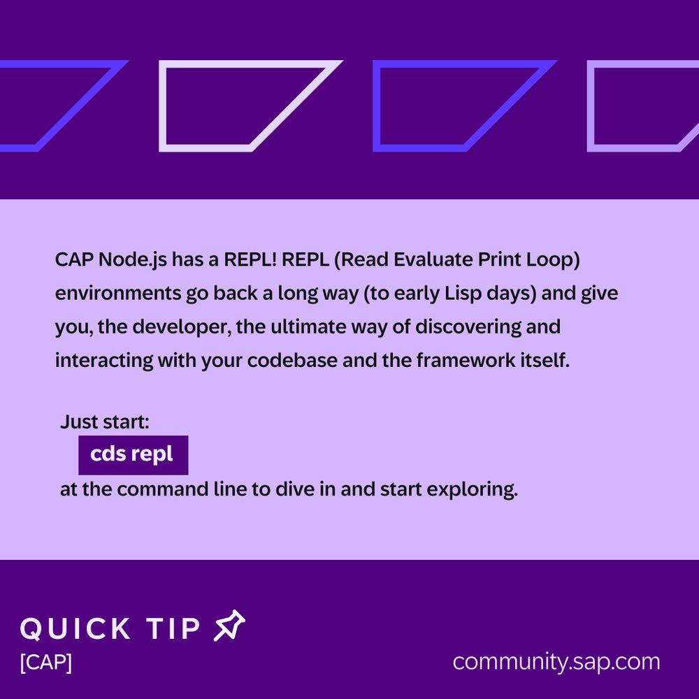 [CAP] quick tip

CAP Node.js has a REPL! REPL (Read Evaluate Print Loop) environments go back a long way (to early Lisp days) and give you, the developer, the ultimate way of discovering and interacting with your codebase and the framework itself.

Just start:
 cds repl
at the command line to dive in and start exploring.

community.sap.com