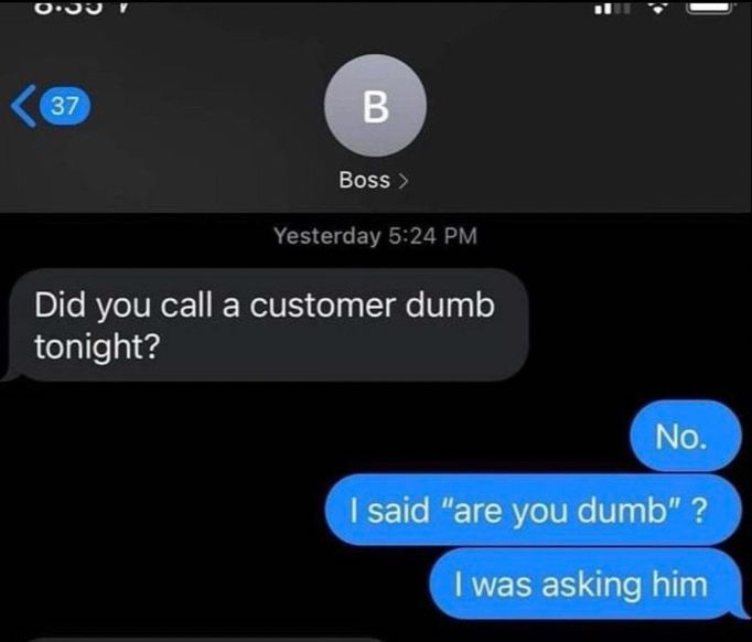 Meme of phone listed as texting “boss,” conversation days “did you call a customer dumb tonight?” “No. I said ‘are you dumb’? I was asking him.”