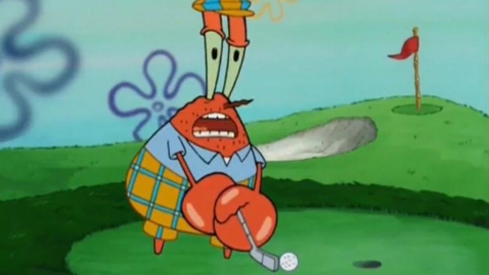 Mr. Krabs as he's about to say, "Wait a minute... I hate golf!"