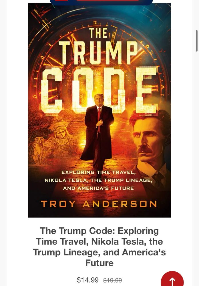An ad for a book called “The Trump Code: Exploring Time Travel, Nikola Tesla, the Trump Lineage, and America’s Future.”

The price has been reduced from $19.99 to $14.99 — MIGHTY SAVINGS INDEED, WORTHY OF A CHAMPION!!!!!