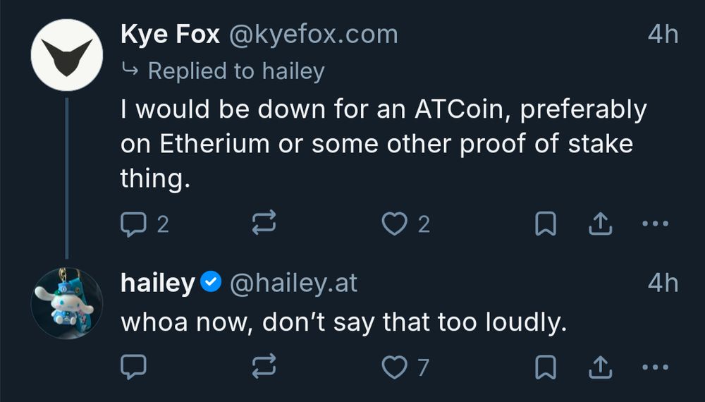 Kye Fox
@kyefox.com 

I would be down for an ATCoin, preferably on Etherium or some other proof of stake thing. 

hailey
@hailey.at

whoa now, don't say that too loudly. 
h 


