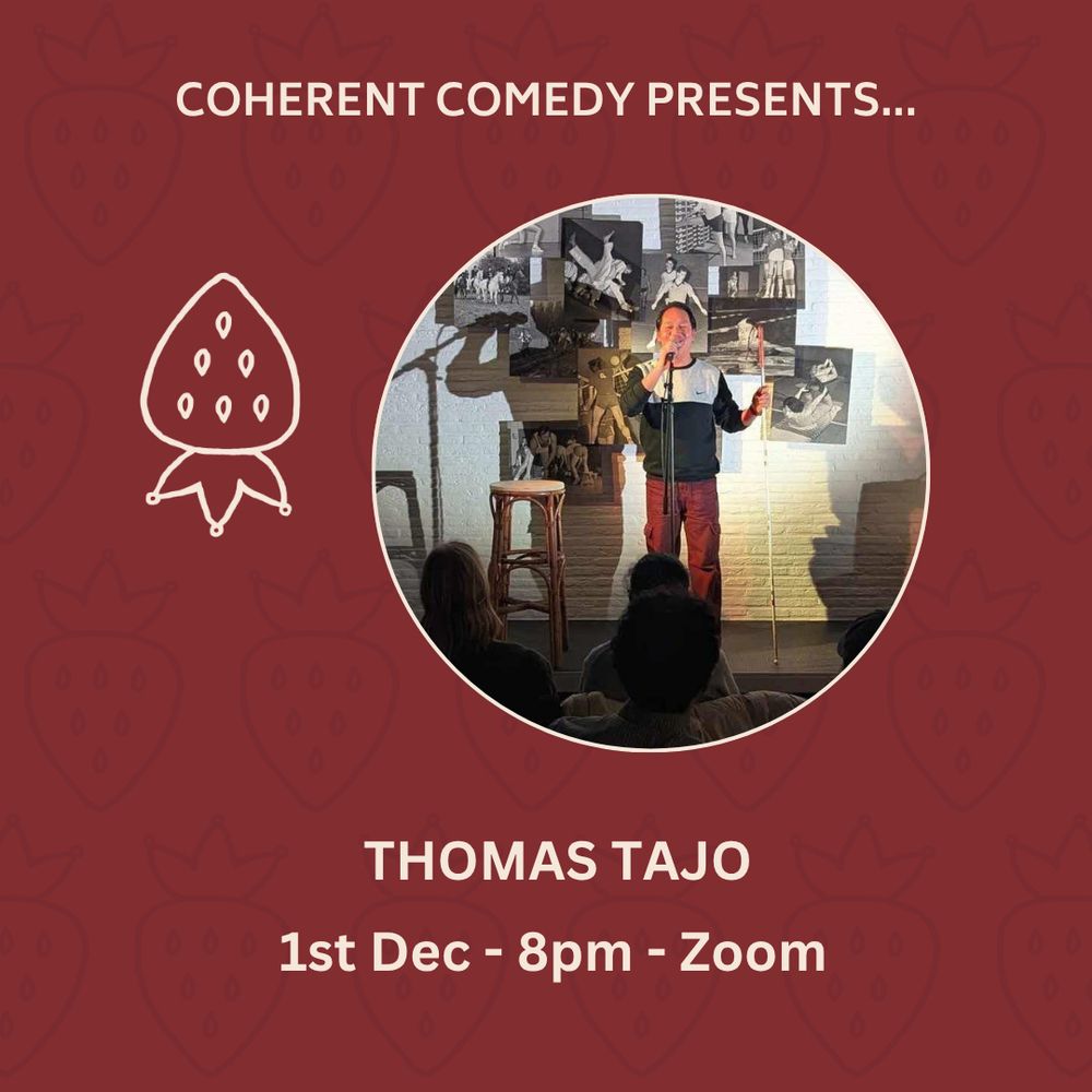Coherent Comedy December Act  - photo of comedian Thomas Tajo on stage in a circle on a dark red background with name and the 1st December 8pm - Zoom written below

Background is adorned with Coherent Comedy Logo - Two line drawings of strawberries next to each other one upside down with Coherent Comedy written underneath. Colour scheme is black and white on a dark red background. 