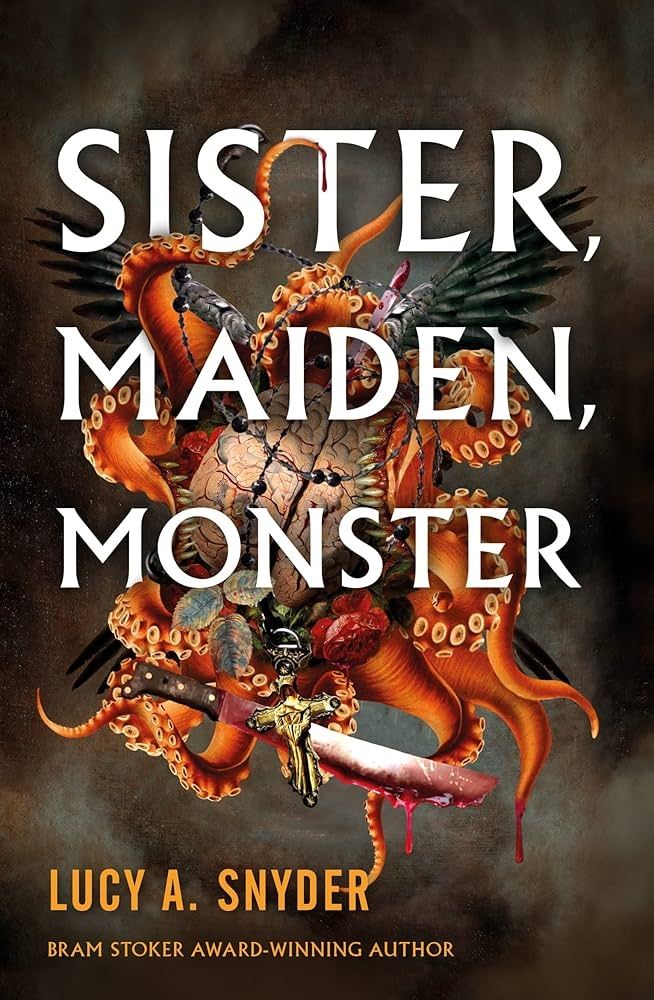 The cover art for "Sister, Maiden, Monster" by Lucy A. Snyder. It features art of a Lovecraftian creature with tentacles, feathered wings, a head shaped like an exposed human brain. It carries a meat cleaver and wears a crucifix. The title is overlaid over the creature.