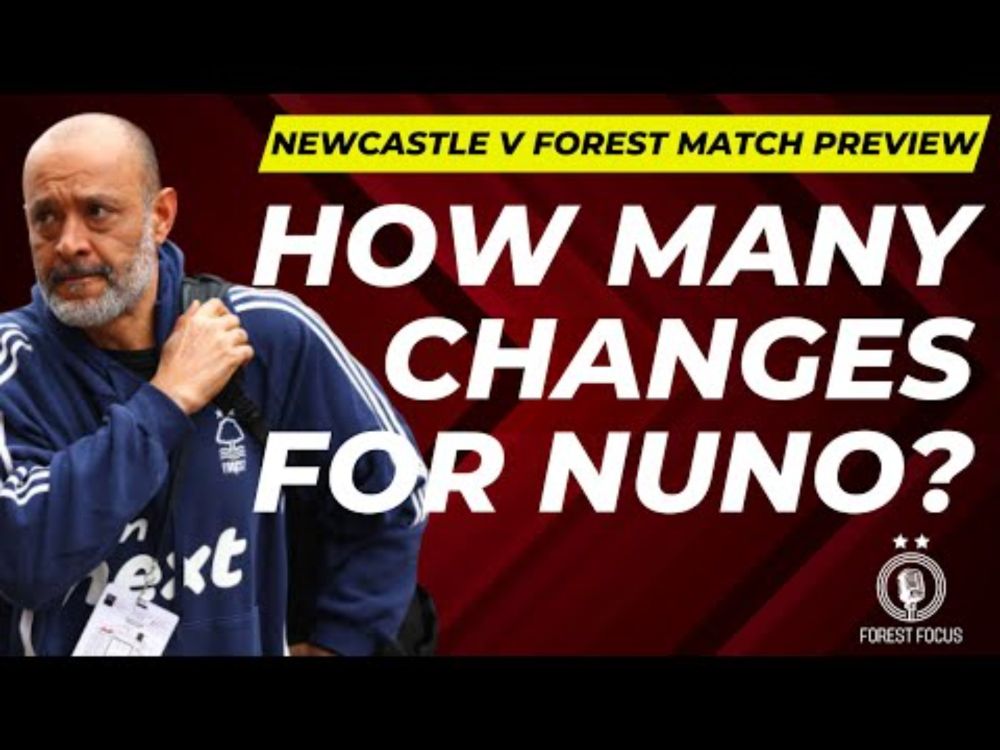 NEWCASTLE UNITED V NOTTINGHAM FOREST MATCH PREVIEW | HOW MANY CHANGES WILL NUNO MAKE?