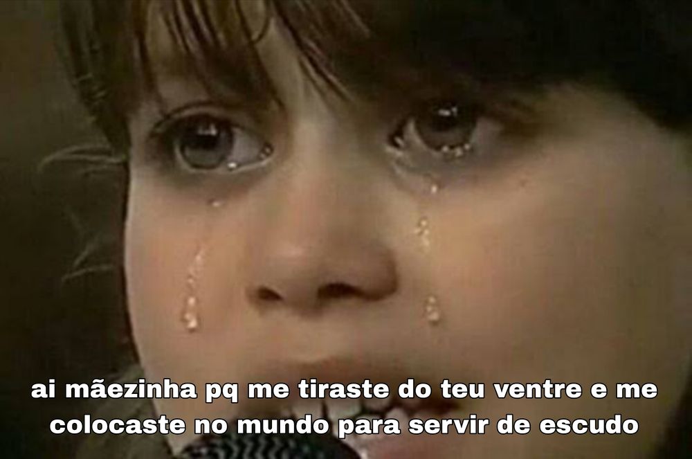 Meme - foto de uma criança chorando com os dizeres "ai mãezinha pq me tiraste do teu ventre e me colocaste no mundo para servir de escudo"