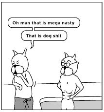 Achewood panel

Beef saying "Oh man that is mega nasty that is dog shit" in response to a shirtless Pat