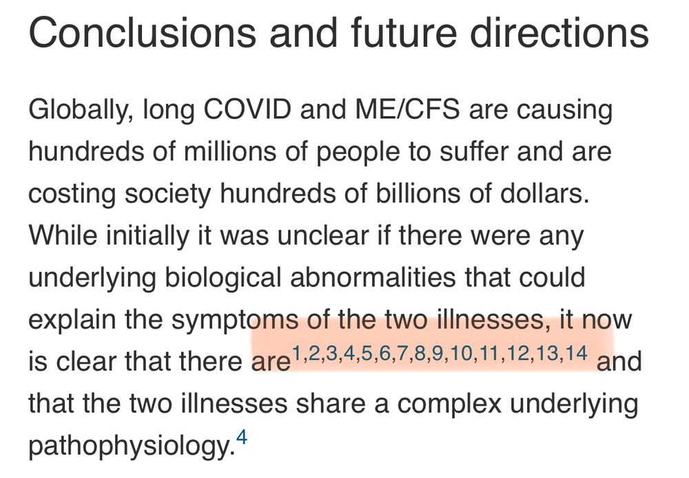 Conclusions and future directions
Globally, long COVID and ME/CFS are causing hundreds of millions of people to suffer and are costing society hundreds of billions of dollars.
While initially it was unclear if there were any underlying biological abnormalities that could explain the symptoms of the two illnesses, it now is clear that there are 1,2,3,4,5,6,7,8,9,10,11,12,13,14 and that the two illnesses share a complex underlying pathophysiology.4