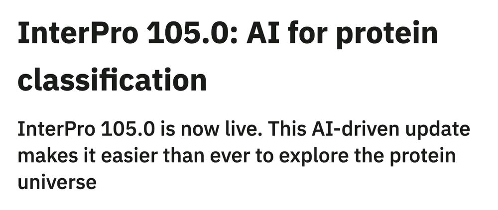 InterPro 105.0: AI for protein classification
InterPro 105.0 is now live. This AI-driven update makes it easier than ever to explore the protein universe