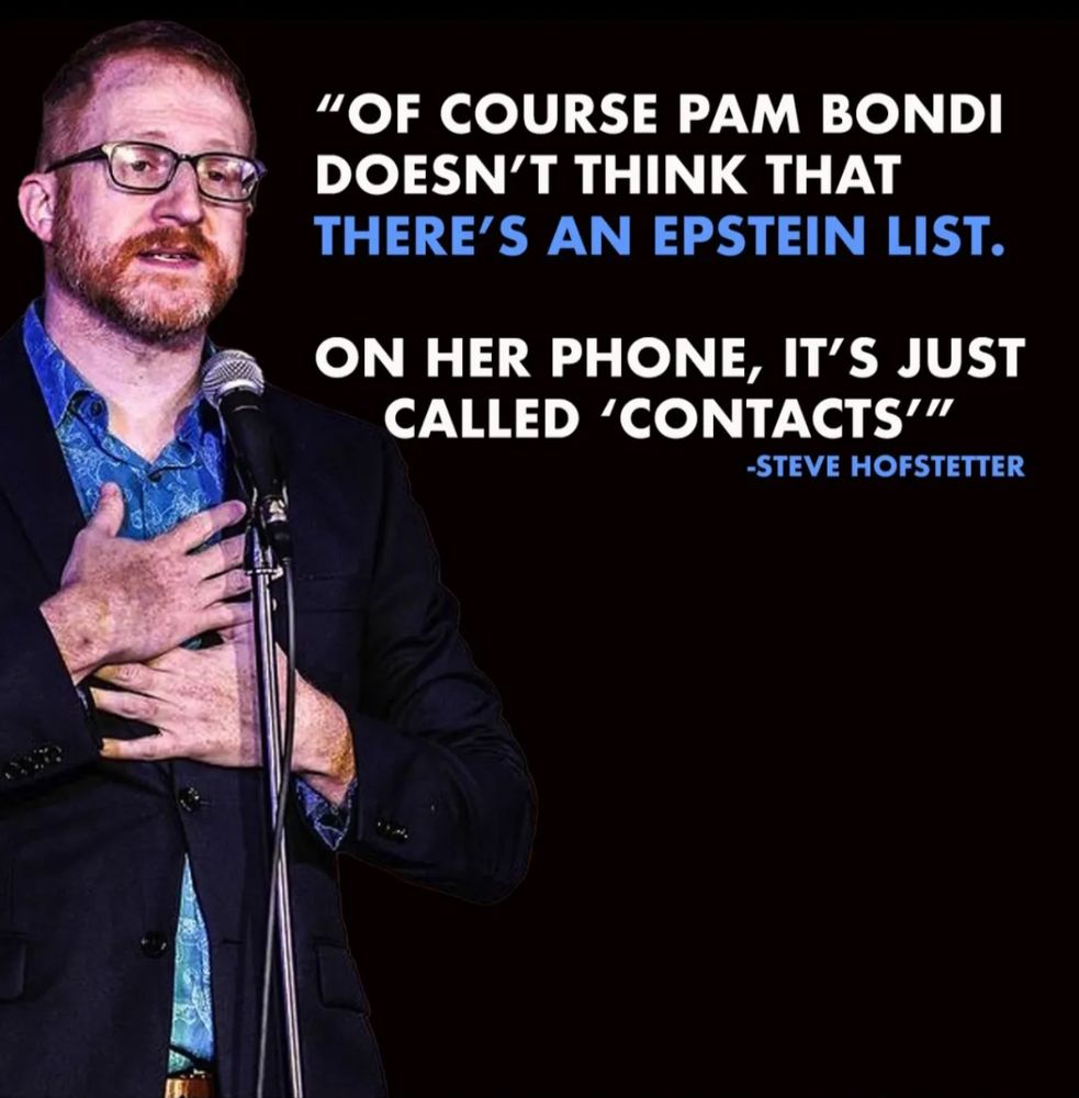 "OF COURSE PAM BONDI DOESN'T THINK THAT THERE'S AN EPSTEIN LIST. ON HER PHONE, IT'S JUST CALLED 'CONTACTS'" -STEVE HOFSTETTER