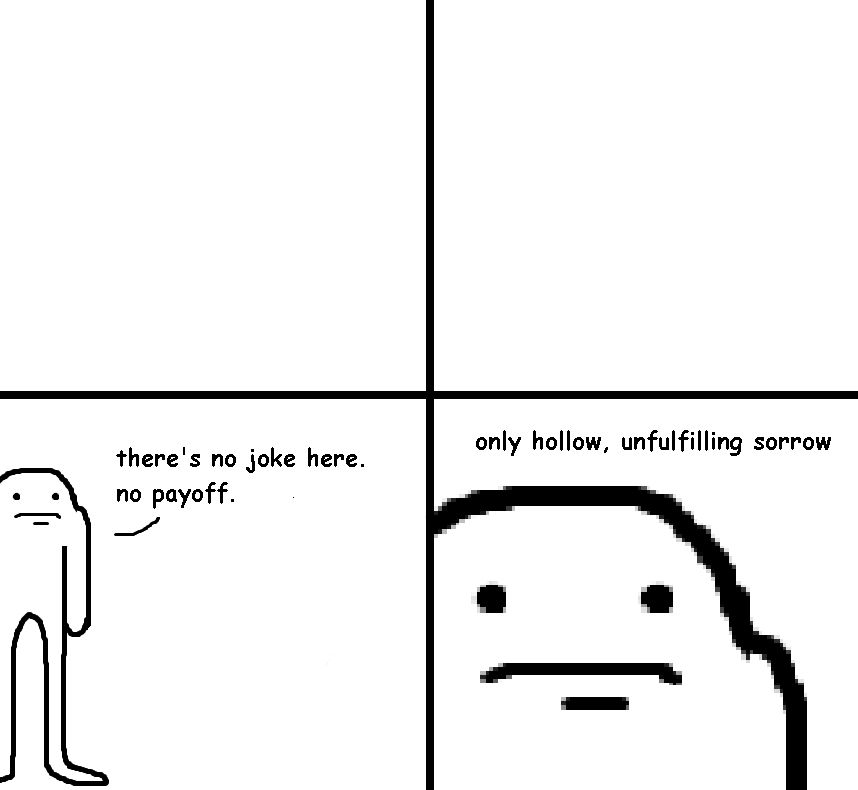 A crudely drawn four panel comic in which the first two panels are empty only for Mr. Yummy to partially appear from the side to tell you that there is no joke or payoff in the comic. But rather, only hollow and unfulfilling sorrow.