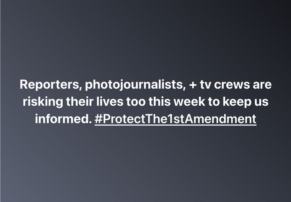White text on black background that says: Reporters photojournalists and tv crews are risking their lives too this week to keep us informed. with a hashtag that says Protect The First Amendment. 