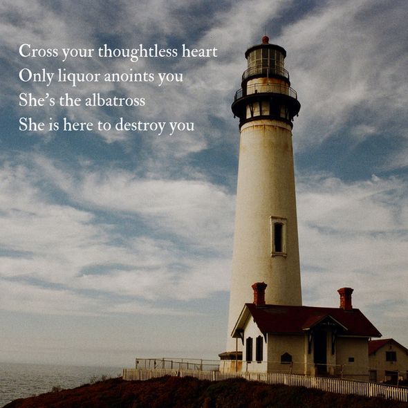 Cross your thoughtless heart
Only liquor anoints you
She's the albatross
She is here to destroy you