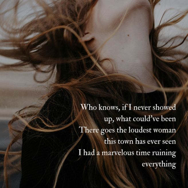 Who knows, if I never showed up, what could've been
There goes the loudest woman this town has ever seen
I had a marvelous time ruining everything