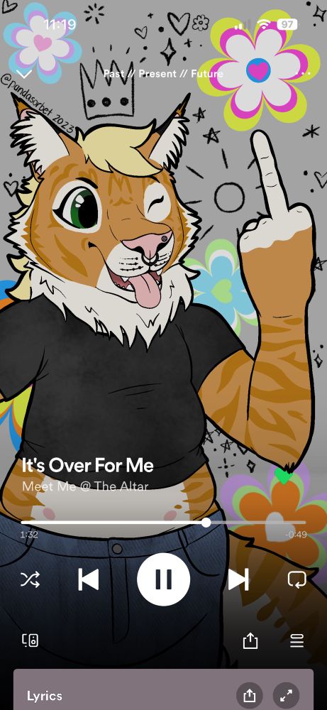 A digital drawing of an orange cat/tiger hybrid standing with her right hand on her hip. She is facing forward and winking, with her mouth open, tongue sticking out and smiling. Her left hand is elevated with her middle finger pointed to the sky. She is wearing a black, cropped t-shirt with jeans. The background is gray with multicolored flowers and pencil drawings on top. The whole image is overlayed with a Spotify track, with the title of the song “It’s Over For Me” and the artist Meet Me At The Altar. The image makes it look like the song is playing at one minute and thirty-two seconds with reverse, pause, and fast forward buttons, along with the rest of the Spotify track layout. 