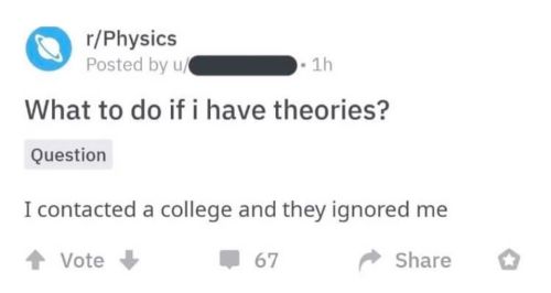 a screenshot from the physics subreddit

'What to do if i have theories?
I contacted a college and they ignored me'
