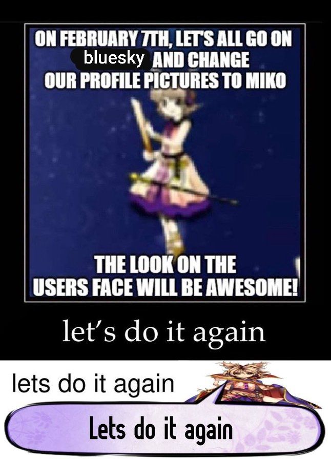"On February 7th, let's all go on BlueSky (typed over Twitter) and change our profile pictures to Miko"

"The look on the users face will be awesome"

This is followed by "Let's do it again" 3 times