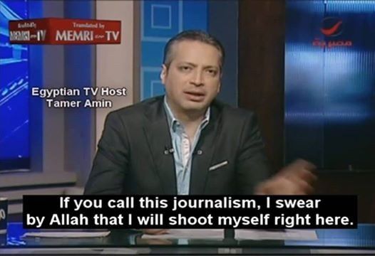 Egyptian TV Host
Tamer Amin with the subtitle
If you call this journalism, I swear by Allah that I will shoot myself right here.