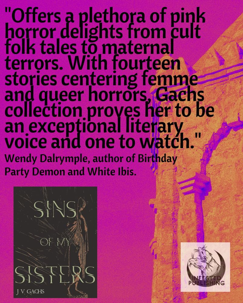 Cover image of religious statue with the following blurb -
Sins of My Sisters by JV Gachs offers a plethora of pink horror delights from cult folk tales to maternal terrors. With fourteen stories centering femme and queer horrors, Gachs collection proves her to be an exceptional literary voice and one to watch.

— Wendy Dalrymple, author of BIRTHDAY PARTY DEMON and WHITE IBIS