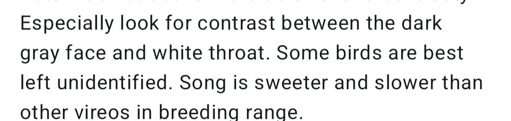 Especially look for contrast between the dark gray face and white throat. Some birds are best left unidentified. Song is sweeter and slower than other vireos in breeding range.