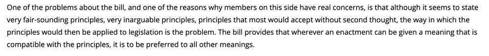 Text from Chauvel speech: "One of the problems about the bill, and one of the reasons why members on this side have real concerns, is that although it seems to state very fair-sounding principles, very inarguable principles, principles that most would accept without second thought, the way in which the principles would then be applied to legislation is the problem. The bill provides that wherever an enactment can be given a meaning that is compatible with the principles, it is to be preferred to all other meanings."