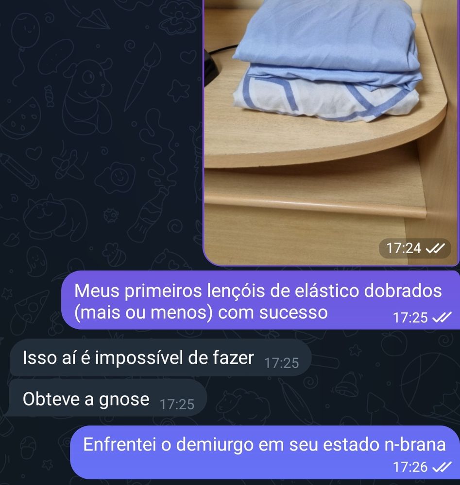 Print de uma conversa:
*foto de dois lençóis de elástico dobrados*
- Meus primeiros lençóis de elástico dobrados (mais ou menos) com sucesso
- Isso aí é impossível de fazer. Obteve a gnose.
- Enfrentei o demiurgo em seu estado n-brana. 