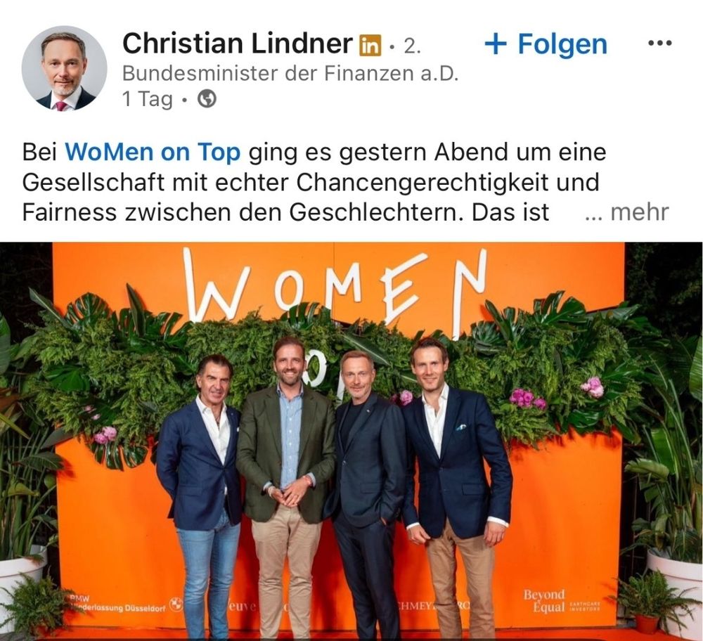 LinkedIn Post von Christian Lindner
Bei WoMen on Top ging es gestern Abend um eine Gesellschaft mit echter Chancengerechtigkeit und Fairness zwischen den Geschlechtern.

Darunter ein Bild von Lindner und drei anderen Typen 