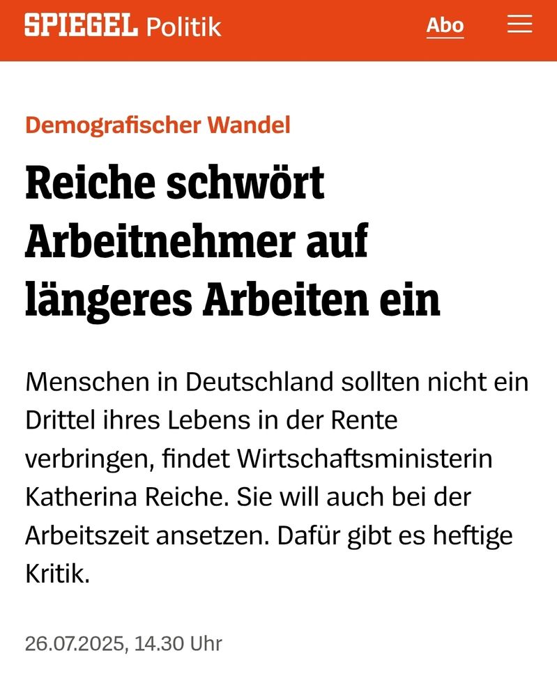 Spiegel Online Screenshot
Reiche schwört Arbeitnehmer auf längeres Arbeiten ein
 Menschen in Deutschland sollten nicht ein Drittel ihres Lebens in der Rente verbringen, findet Wirtschaftsministerin Katherina Reiche. Sie will auch bei der Arbeitszeit ansetzen. Dafür gibt es heftige Kritik.