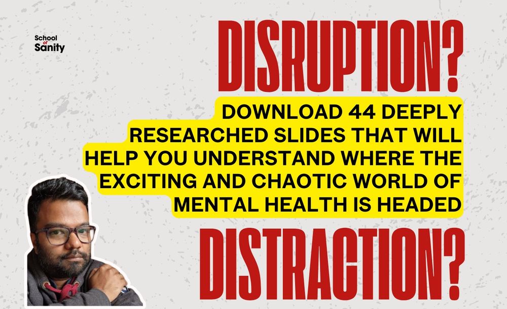 A slide with saying: "Disruption? Distraction? Download 44 deeply researched slides that will uou help you understand where the exciting and chaotic world of mental health is headed". In the top left corner is the logo of my knowledge sharing platform School of Sanity. In the bottom left corner is a photo of me.