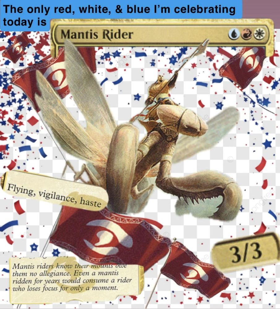 The only red, white & blue I'm celebrating today is Mantis Rider (from mtg magic the gathering) URW Flying, Vigilance, haste, 3/3
Bursting though red white and blue and Jeskai flags.
Meme Memes 4th of July TCG trading card games game