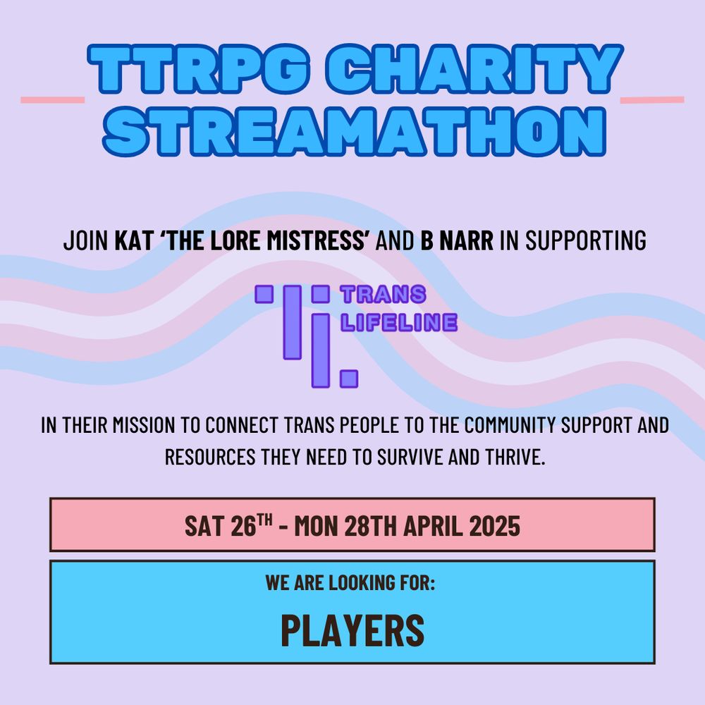 A graphic containing details of a TTRPG Charity Streamathon run by Kat the Lore Mistress and B Narr. Raising money for Trans Lifeline 26th - 28th April. We are looking for Players!!