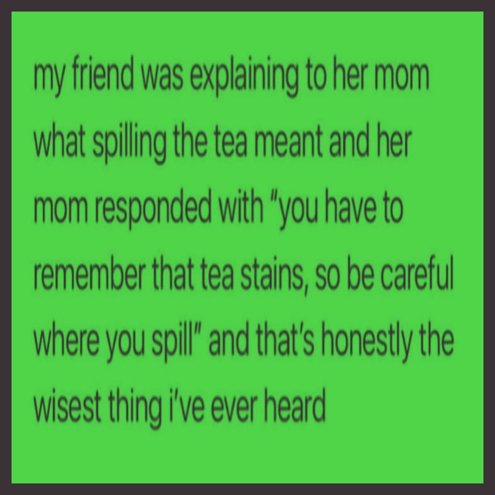 Text on a bright green background says: A mom warns that "tea stains, so be careful where you spill," after learning the slang "spilling the tea," calling it the wisest thing ever heard.