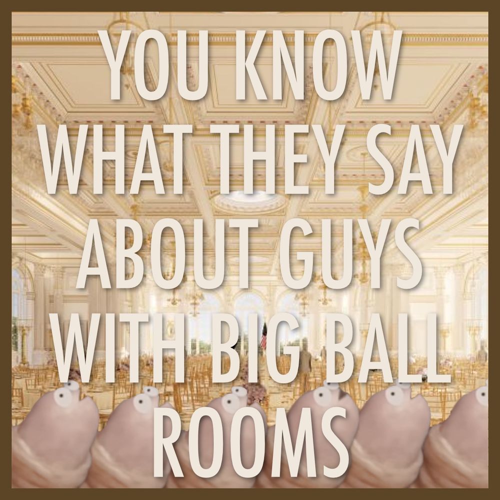 Text says, "You know what they say about guys with big ball rooms," over an ornate ballroom background with cartoonish, wide-eyed tiny presidential penisis from South Park at the bottom.