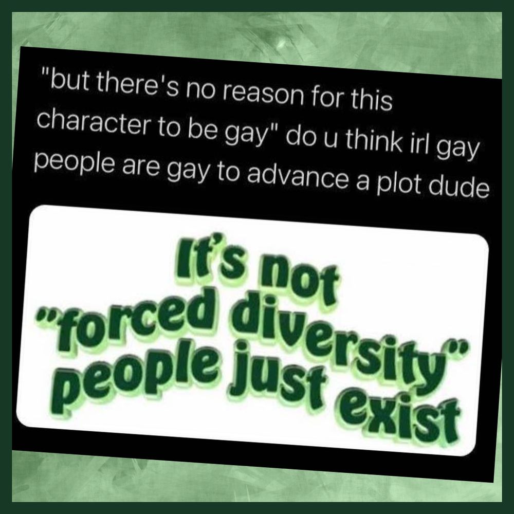Text says, "'But there's no reason for this character to be gay.' Do you think irl gay people are gay to advance a plot dude? It's not 'forced diversity,' people just exist."