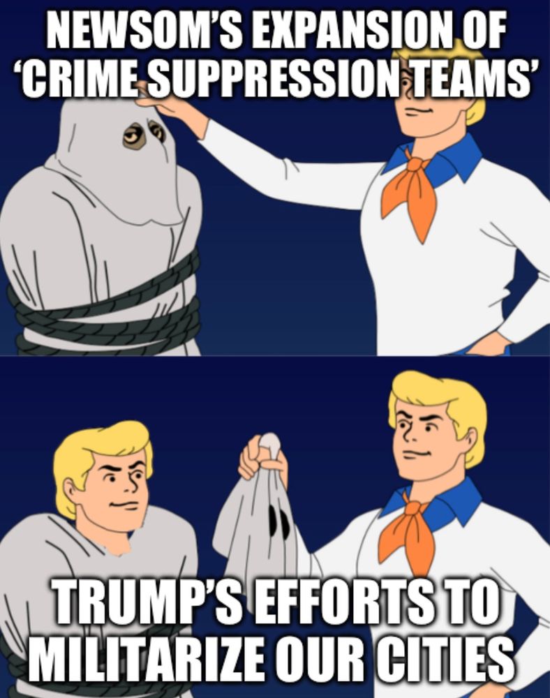 Top panel: A character is tied up with ropes and wearing a ghost-like disguise. Text above reads: “NEWSOM’S EXPANSION OF ‘CRIME SUPPRESSION TEAMS’”. Fred is reaching to pull off the mask.

Bottom panel: The disguise has been removed, revealing the same character underneath, now labeled with text: “TRUMP’S EFFORTS TO MILITARIZE OUR CITIES”. Fred holds the mask in his hand, exposing the supposed true identity.