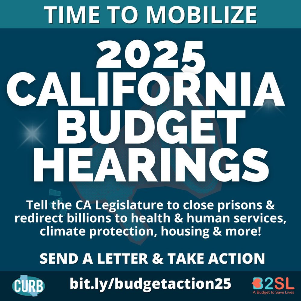 Dark blue background with large white block letter text that reads “2025 California Budget Hearings” with description of action in smaller white text below (also described in caption copy). below this includes block letters that read “Send a letter & take action” and below this is a darker blue footer that has the link to the action in white text and the teal curb logo on the left and the blue and pink b2sl logo on the right. 
