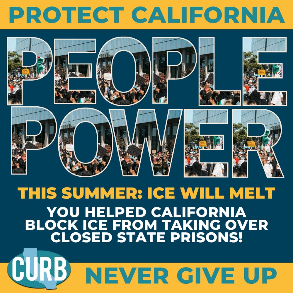 Dark blue background with large lettering at the top that reads "People Power" with images from ICE out of CA Protests at the top. Below this in gold reads "This summer: ICE Will Melt" and below this in white "You helped California Block ICE from taking over closed state prisons" Top and bottom footer include teal text. Bottom left has the teal CURB logo