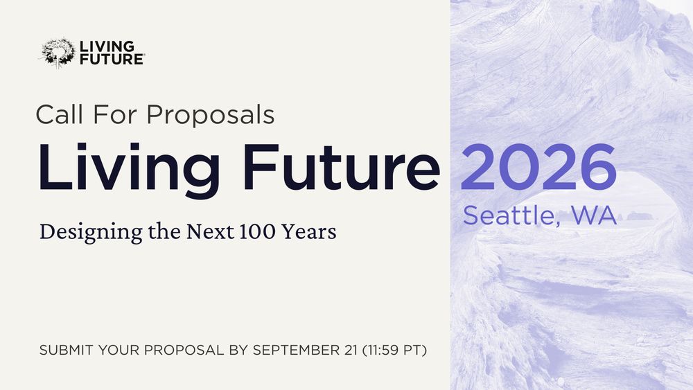 Call for Proposals: Living Future 2026 in Seattle, Washington. Theme: Designing the Next 100 Years. Open until September 21 (11:59 PT).
