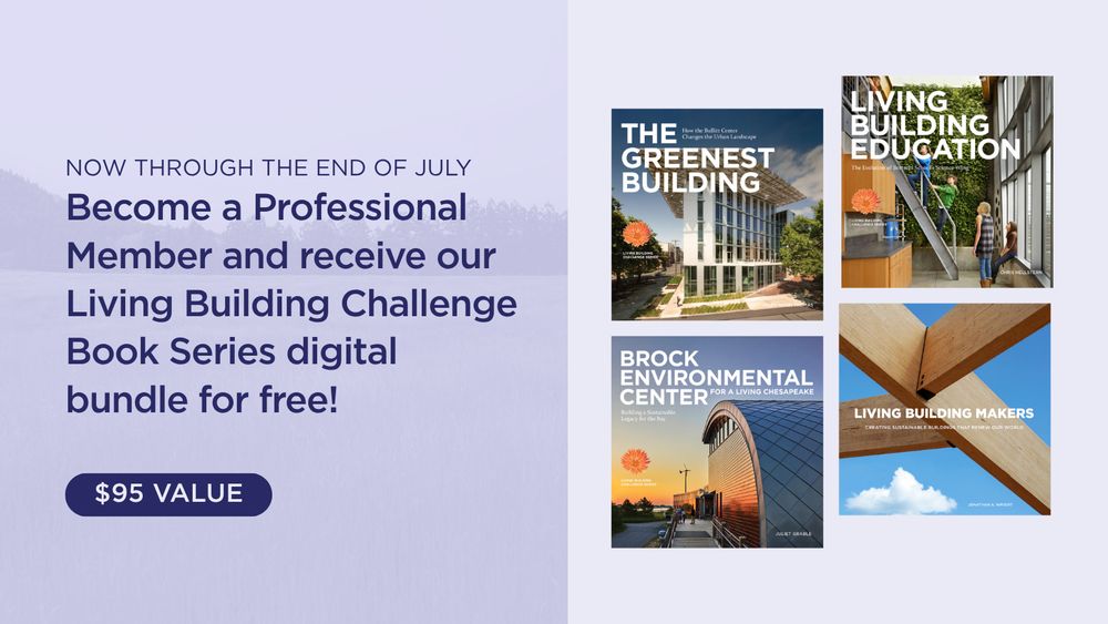 Now through the end of July: Become a Professional Member and receive our Living Building Challenge Book Series digital bundle for free! Living Future. Books in the bundle: The Greenest BUilding, Living Building Education, Brock Environmental Center, and Living Building Makers.
