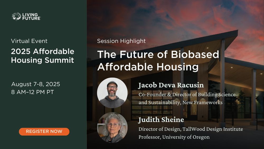 Virtual Event: 2025 Affordable Housing Summit. August 7-8, 2025 from 8 AM - 12 PM Pacific. Session Highlight The Future of Biobased Affordable Housing. Speakers: Jacob Deva Racusin, Co-Founder and Director of Building Science and Sustainability at New Frameworks; and Judith Sheine, Director of Design at TallWood Design Institute and a Professor at University of Oregon.
