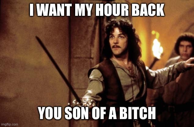 Hello. My name is Inigo Montoya. You stole my hour. Prepare to die.