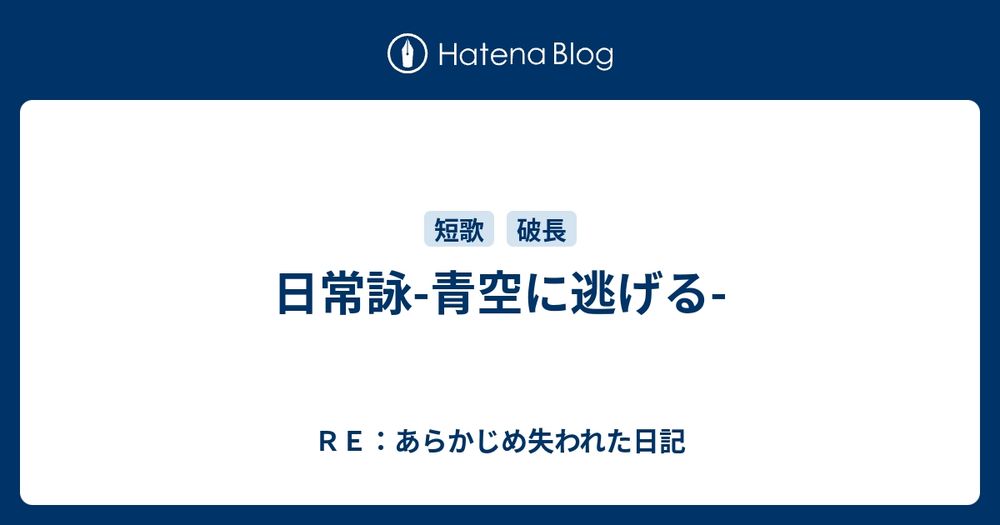 日常詠-青空に逃げる- - ＲＥ：あらかじめ失われた日記