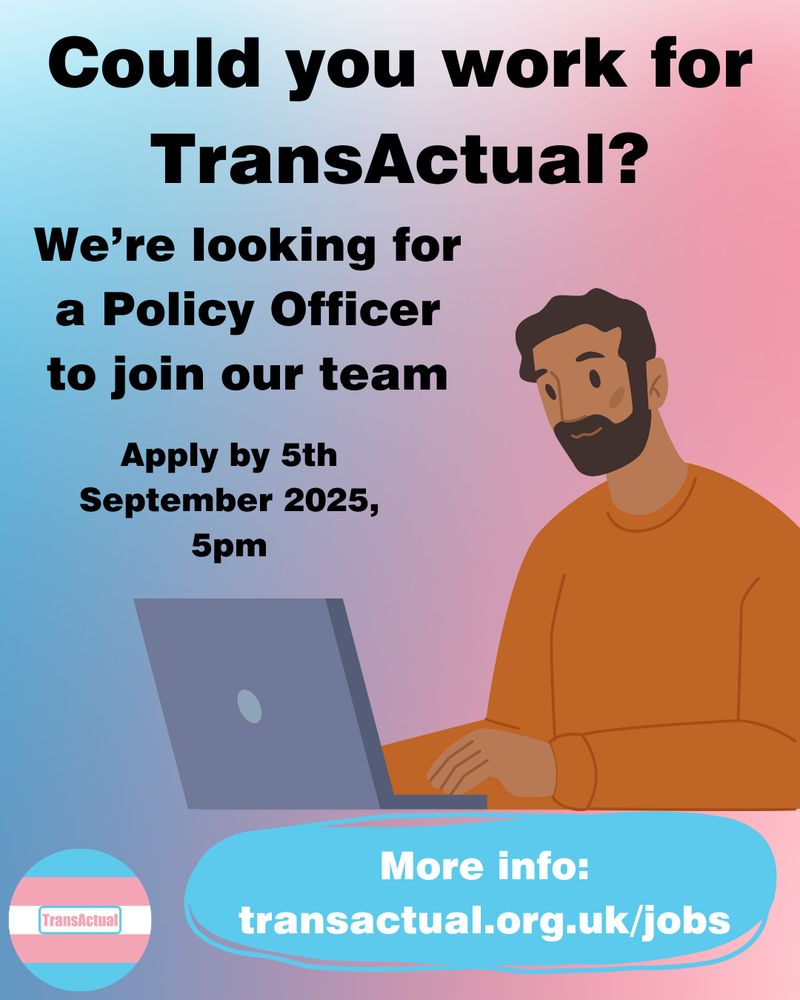 Text reads: Could you work for TransActual? We're looking for a Policy Officer to join our team. Apply by 5th September 2025, 5pm.More info: transactual.org.uk/jobs

Image is a person with short brown hair and a beard working on a laptop, with a pink and blue background. 