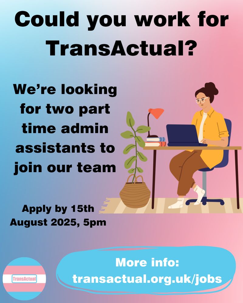 Text reads: Could you work for TransActual? We're looking for two part time admin assistants to join our team. Apply by 15th August 2025, 5pm. More info: transactual.org.uk/jobs 

The image is a person with brown hair and glasses sat at a desk working on a laptop surrounded by books, a lam and a plant, on a blue and pink background.