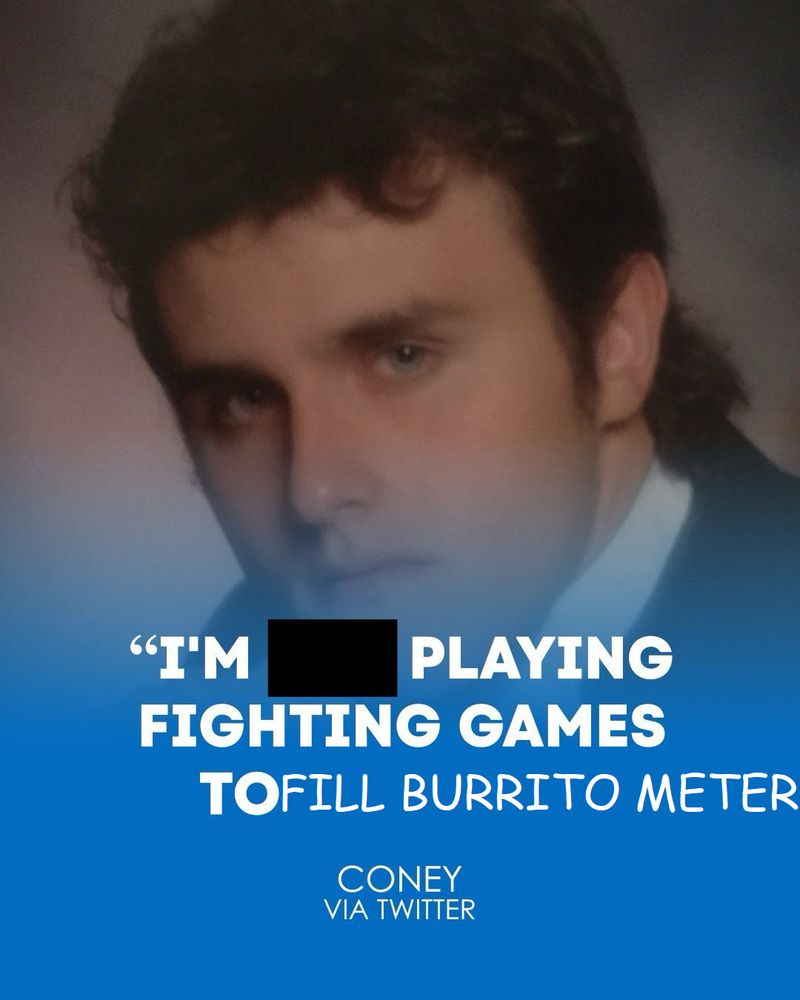 That "I'm not playing fighting games to cum bro" coney thing but very badly edited to say "I'M PLAYING FIGHTING GAMES TO FILL BURRITO METER"
